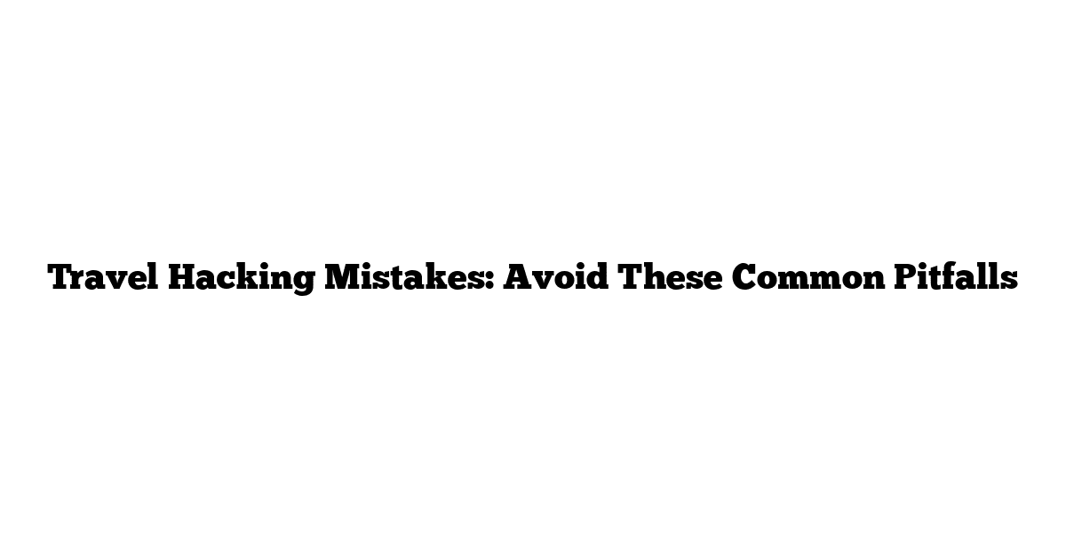 Travel Hacking Mistakes: Avoid These Common Pitfalls