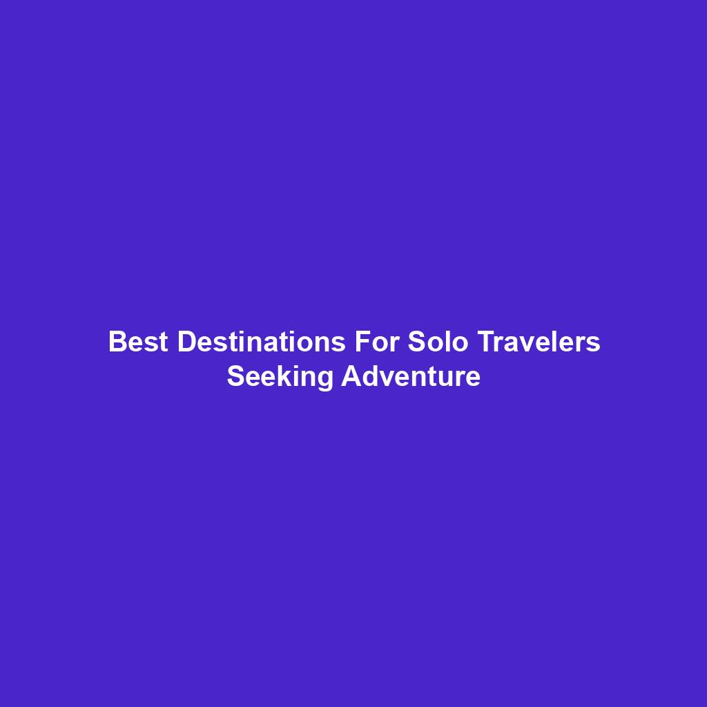 Best Destinations For Solo Travelers Seeking Adventure