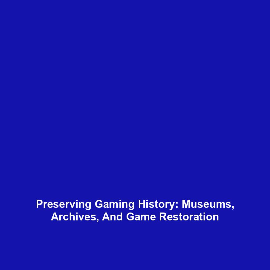 Preserving Gaming History: Museums, Archives, And Game Restoration