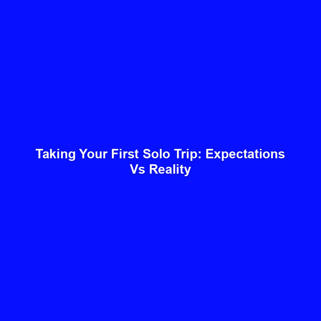 Taking Your First Solo Trip: Expectations Vs Reality